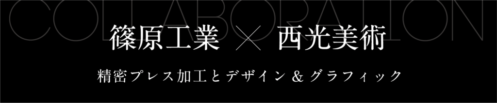 篠原工業×西光美術。精密プレス加工とデザイン&グラフィック